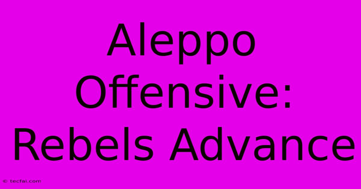 Aleppo Offensive: Rebels Advance