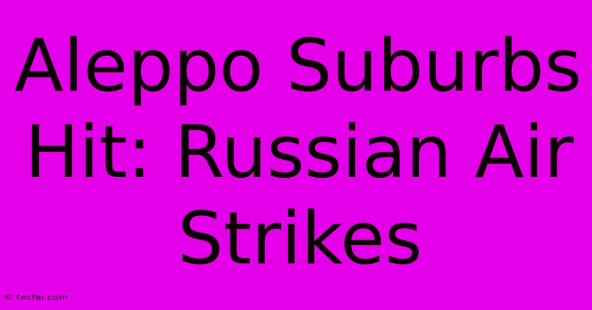 Aleppo Suburbs Hit: Russian Air Strikes