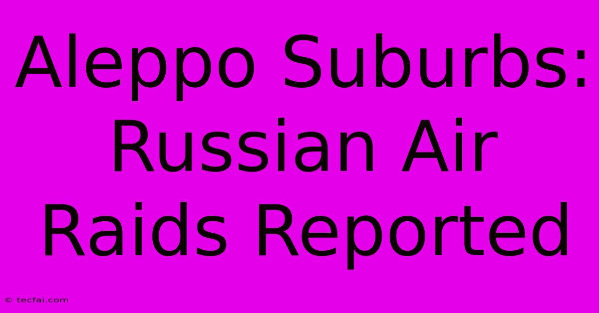 Aleppo Suburbs: Russian Air Raids Reported