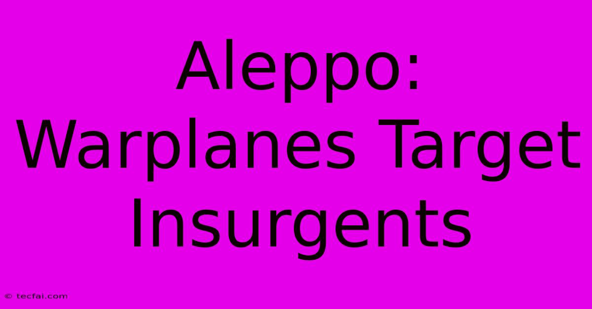 Aleppo: Warplanes Target Insurgents