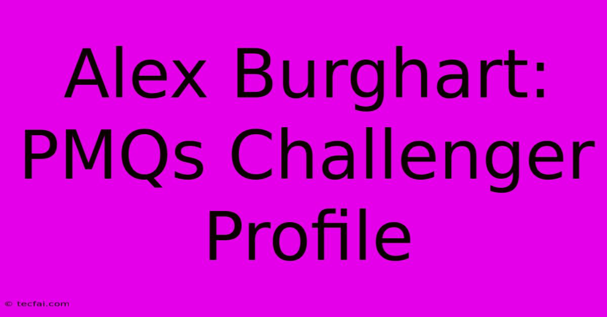 Alex Burghart: PMQs Challenger Profile