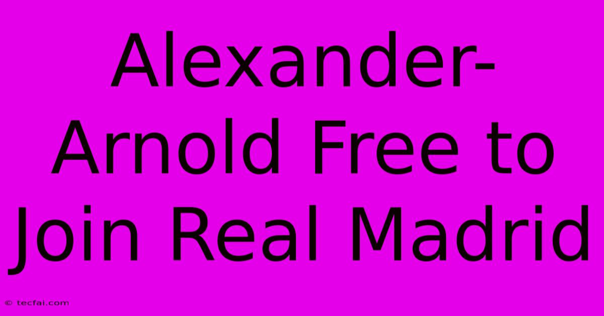 Alexander-Arnold Free To Join Real Madrid