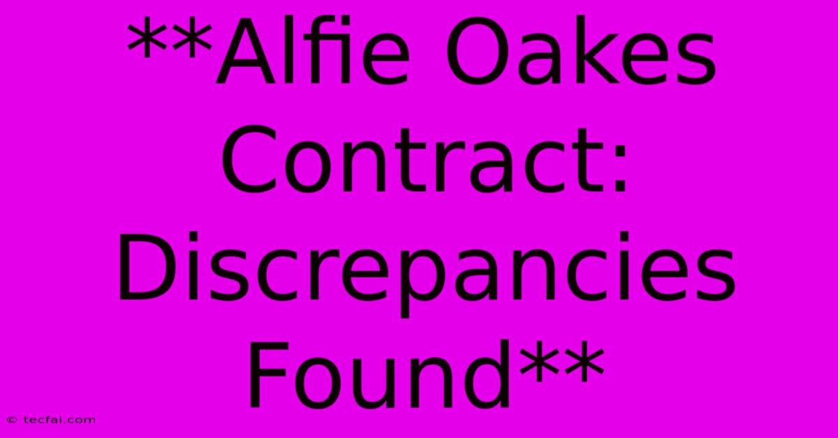 **Alfie Oakes Contract: Discrepancies Found**