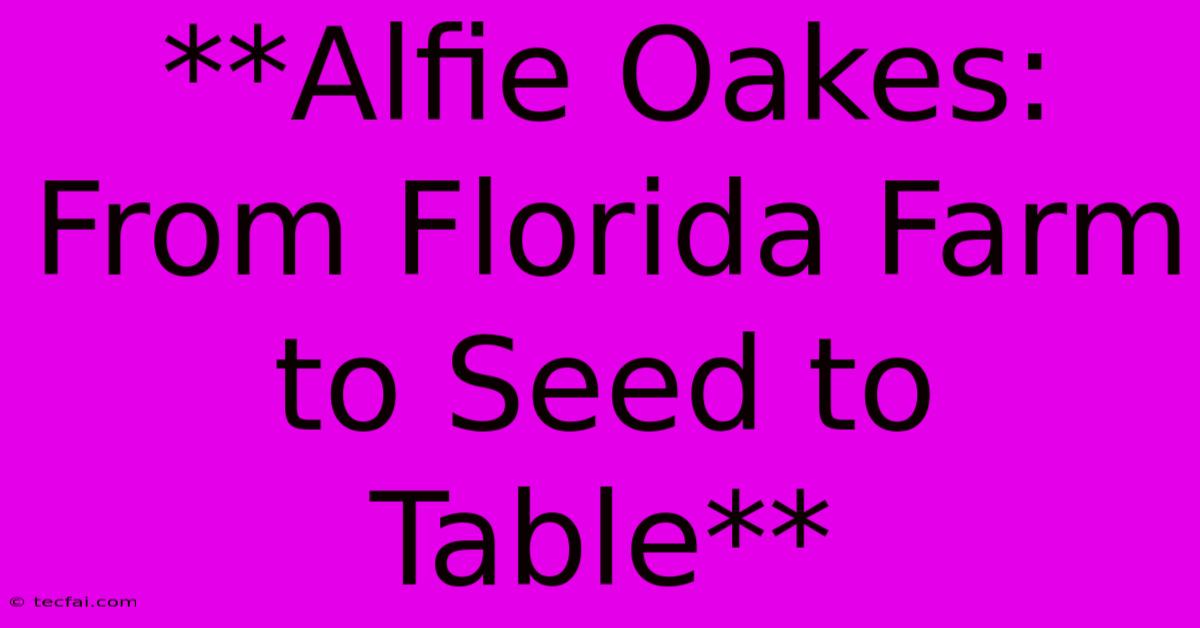 **Alfie Oakes: From Florida Farm To Seed To Table** 