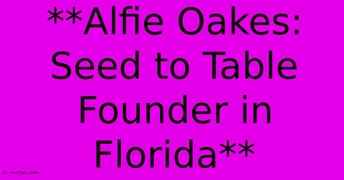 **Alfie Oakes: Seed To Table Founder In Florida** 