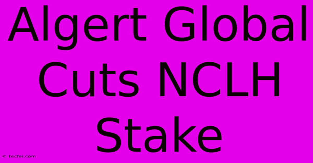 Algert Global Cuts NCLH Stake