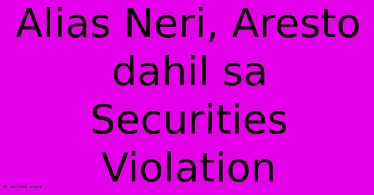 Alias Neri, Aresto Dahil Sa Securities Violation