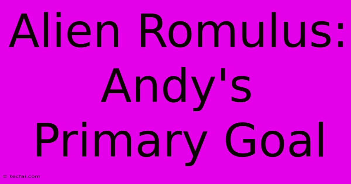 Alien Romulus: Andy's Primary Goal