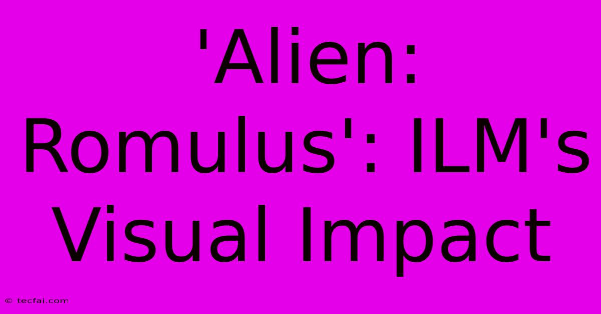 'Alien: Romulus': ILM's Visual Impact