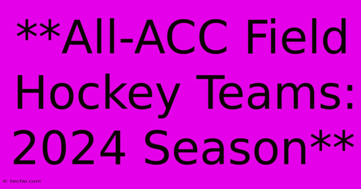 **All-ACC Field Hockey Teams: 2024 Season**