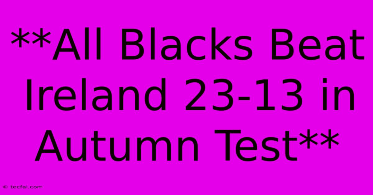 **All Blacks Beat Ireland 23-13 In Autumn Test**