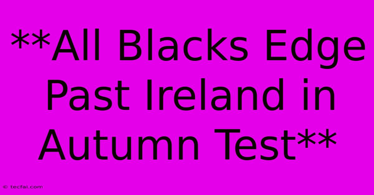 **All Blacks Edge Past Ireland In Autumn Test**