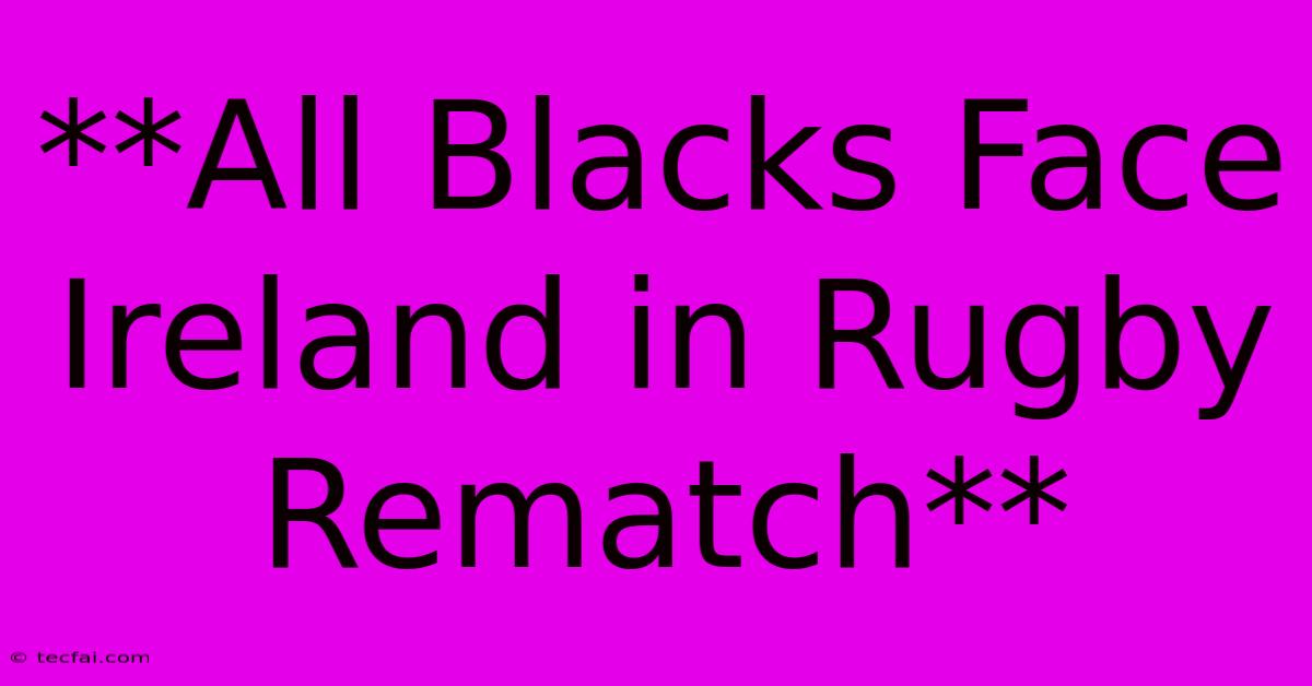 **All Blacks Face Ireland In Rugby Rematch**