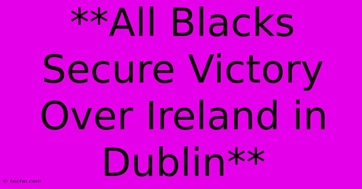 **All Blacks Secure Victory Over Ireland In Dublin** 