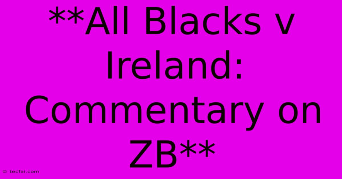 **All Blacks V Ireland: Commentary On ZB**