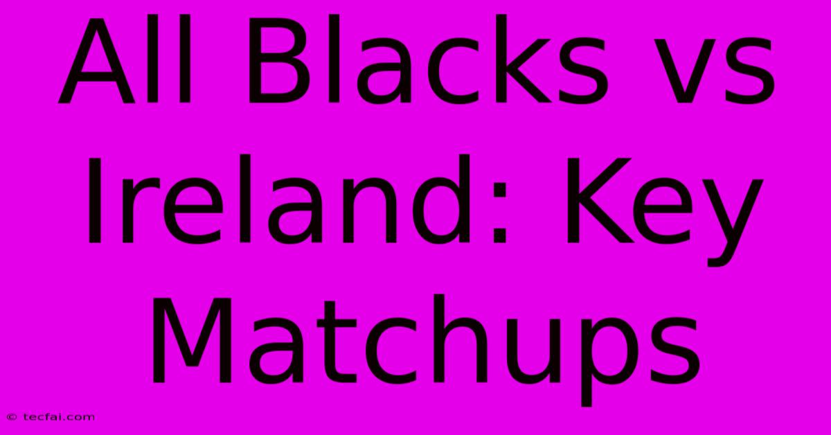 All Blacks Vs Ireland: Key Matchups