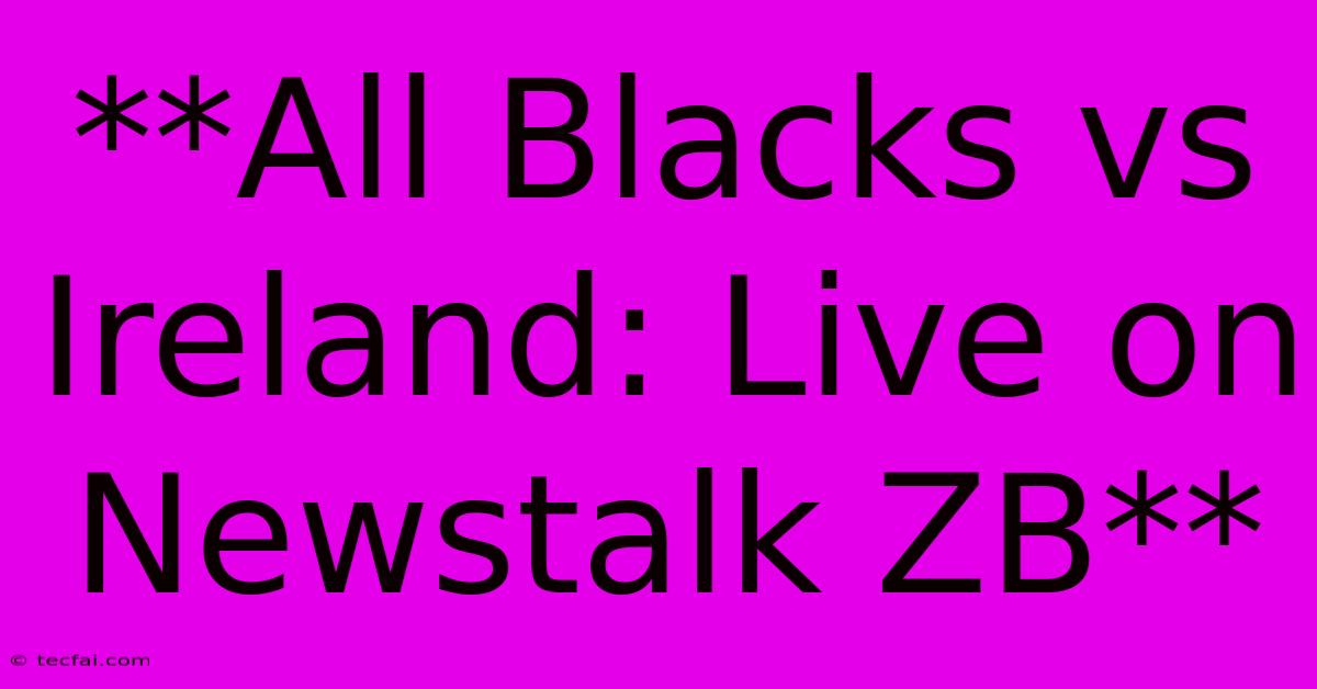 **All Blacks Vs Ireland: Live On Newstalk ZB**