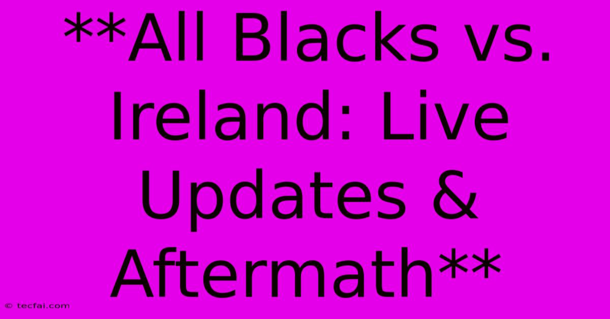 **All Blacks Vs. Ireland: Live Updates & Aftermath**