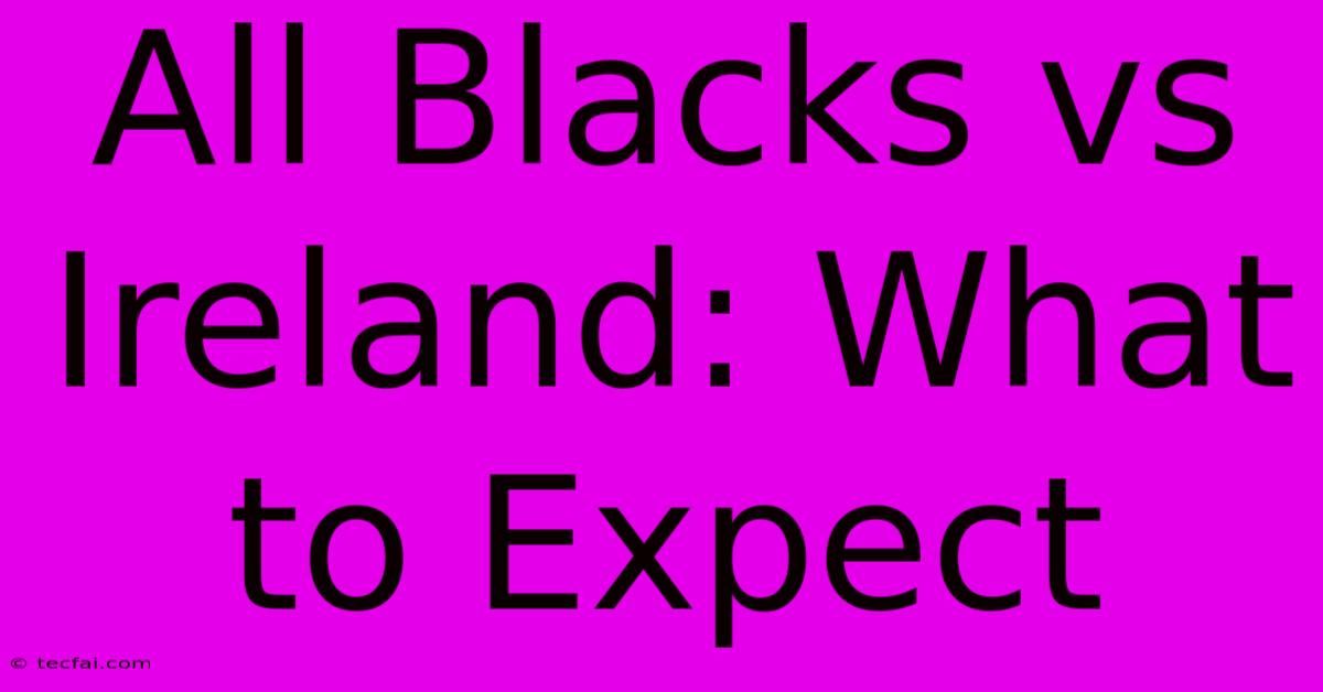 All Blacks Vs Ireland: What To Expect