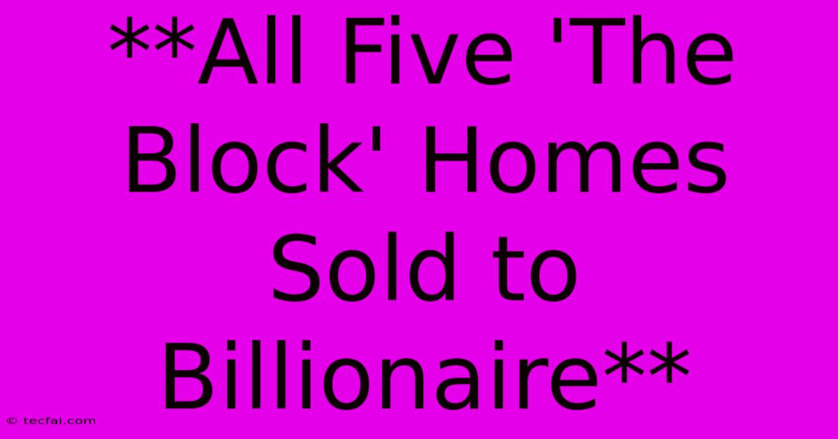 **All Five 'The Block' Homes Sold To Billionaire**