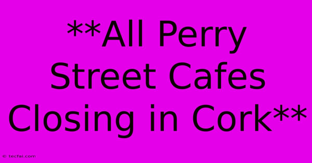 **All Perry Street Cafes Closing In Cork**