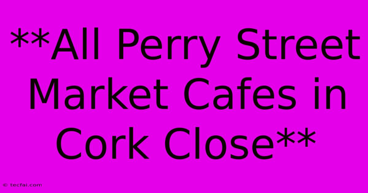 **All Perry Street Market Cafes In Cork Close**