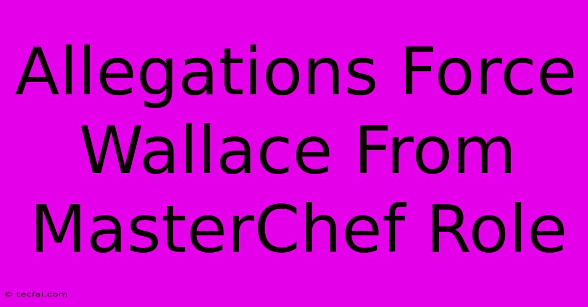 Allegations Force Wallace From MasterChef Role