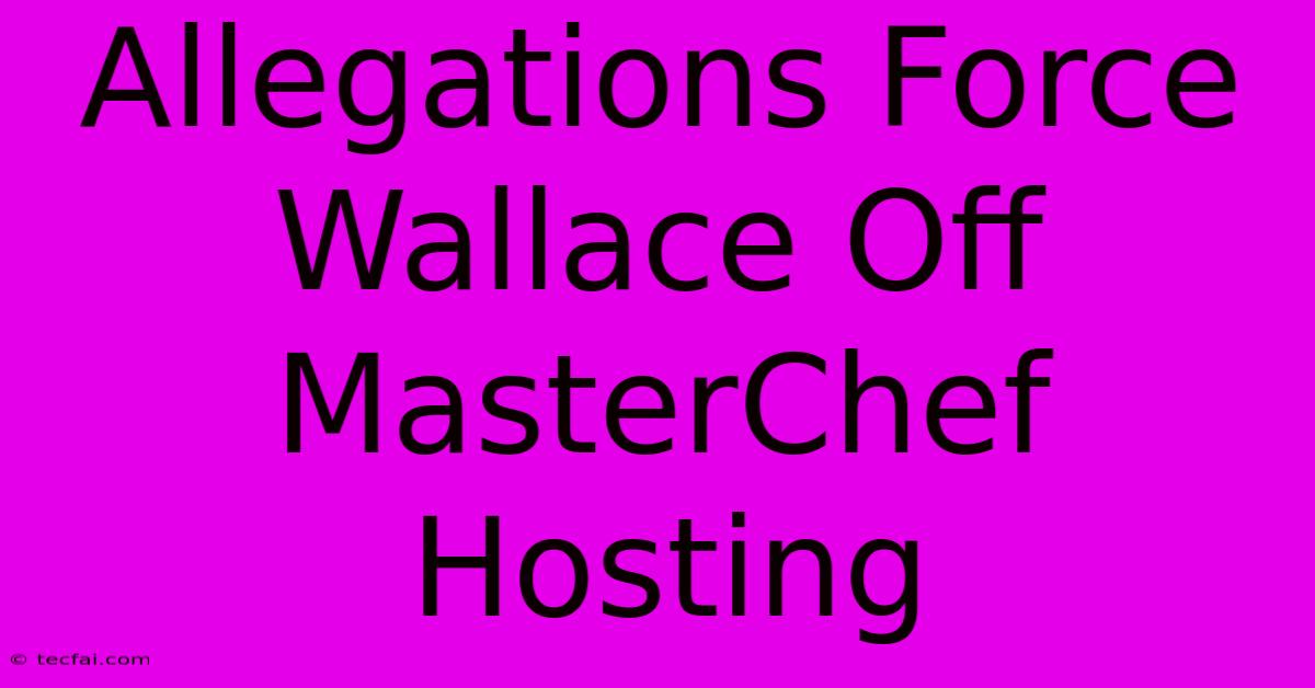 Allegations Force Wallace Off MasterChef Hosting