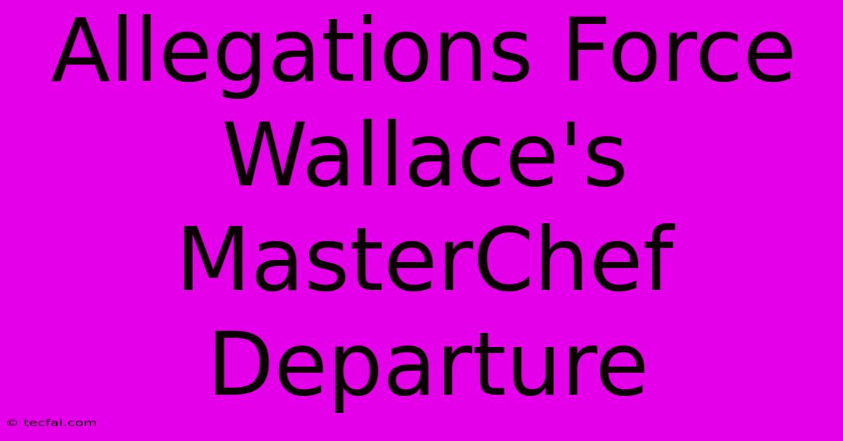 Allegations Force Wallace's MasterChef Departure