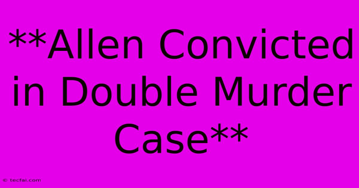 **Allen Convicted In Double Murder Case** 