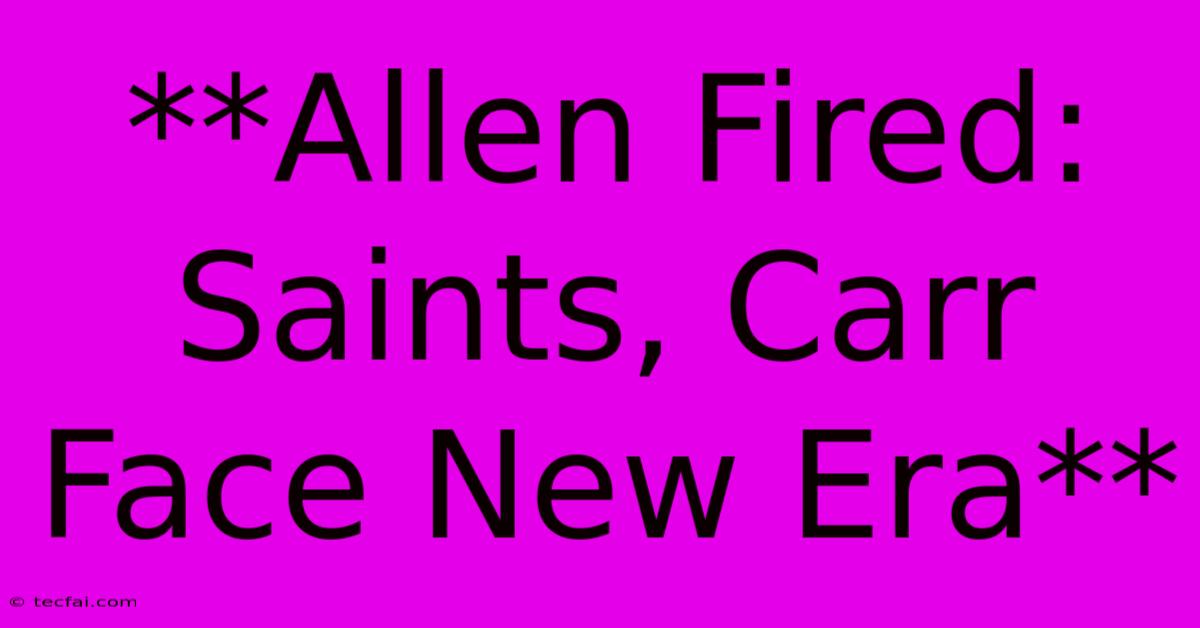 **Allen Fired: Saints, Carr Face New Era** 