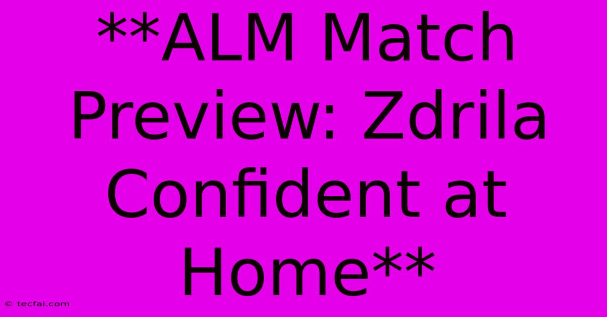 **ALM Match Preview: Zdrila Confident At Home**