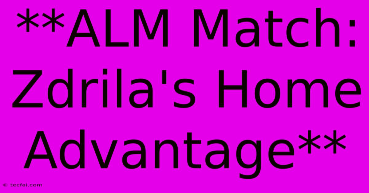 **ALM Match: Zdrila's Home Advantage**