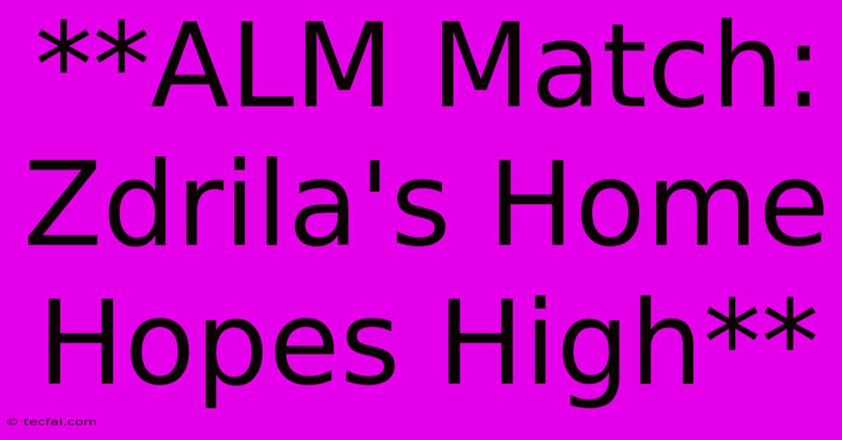 **ALM Match: Zdrila's Home Hopes High** 