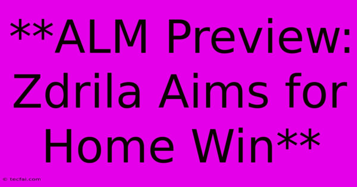 **ALM Preview: Zdrila Aims For Home Win**