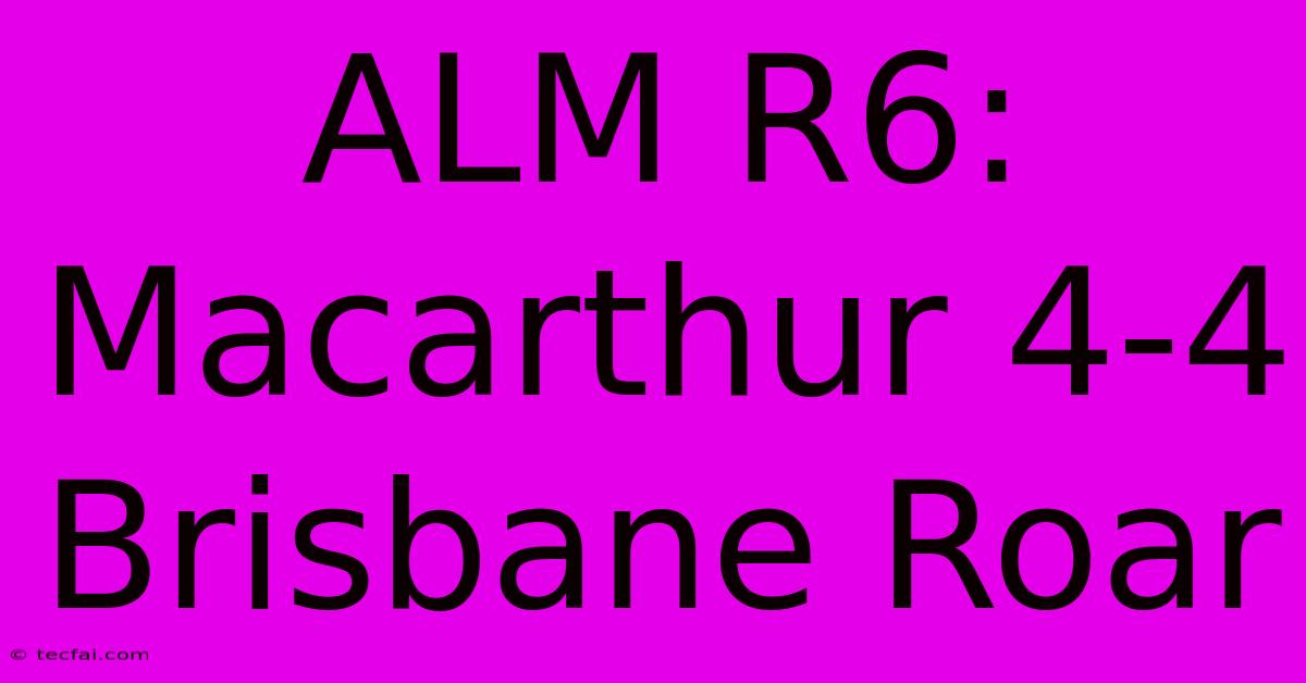 ALM R6: Macarthur 4-4 Brisbane Roar