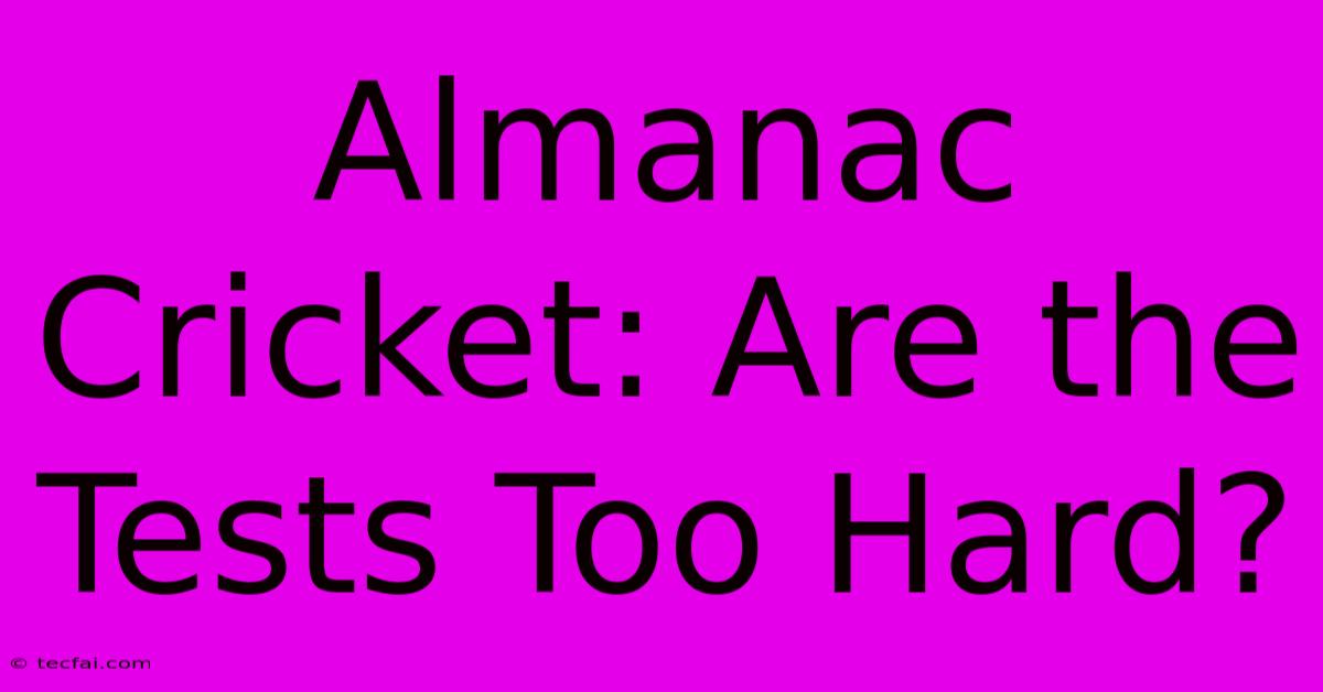 Almanac Cricket: Are The Tests Too Hard? 