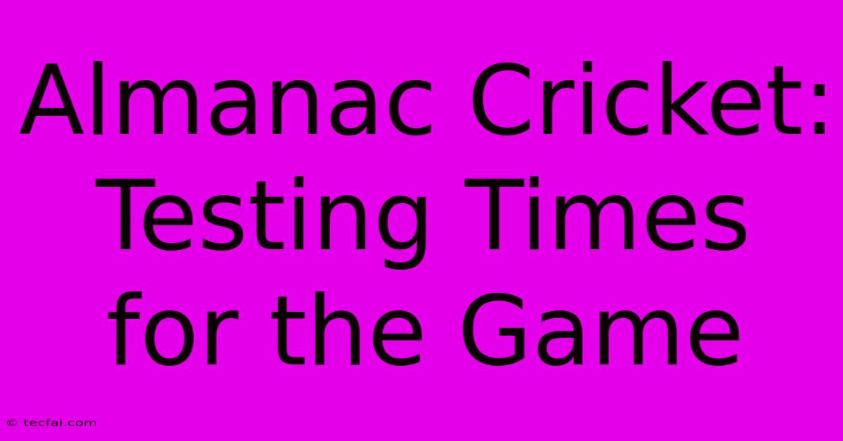 Almanac Cricket: Testing Times For The Game