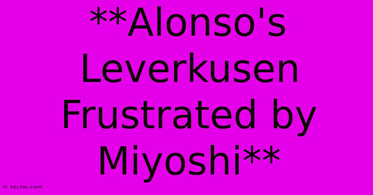 **Alonso's Leverkusen Frustrated By Miyoshi** 