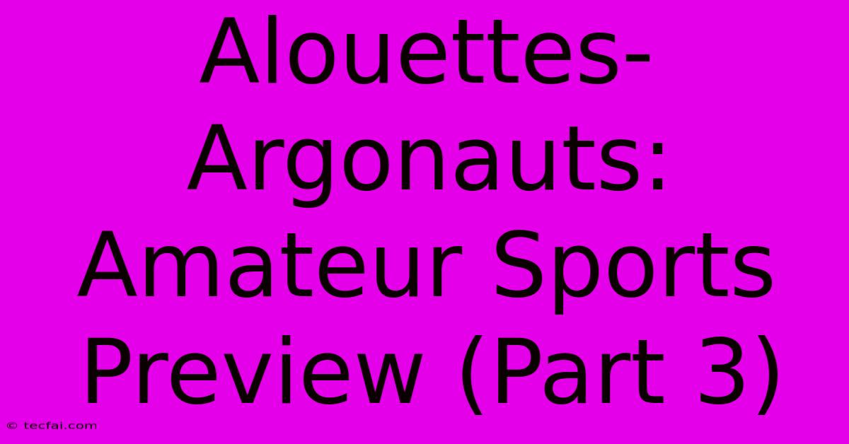 Alouettes-Argonauts: Amateur Sports Preview (Part 3)