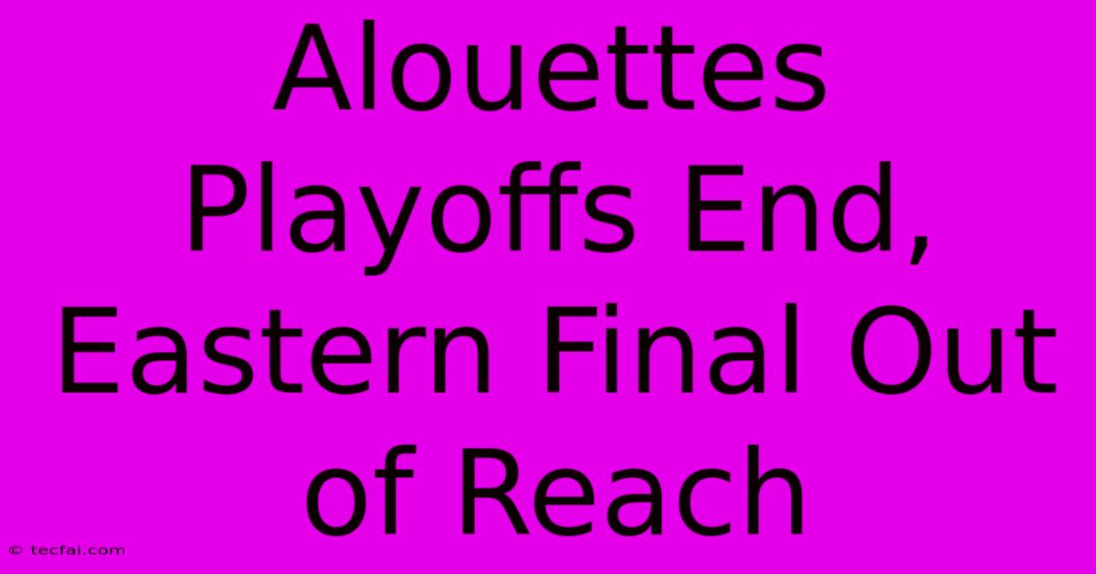 Alouettes Playoffs End, Eastern Final Out Of Reach 