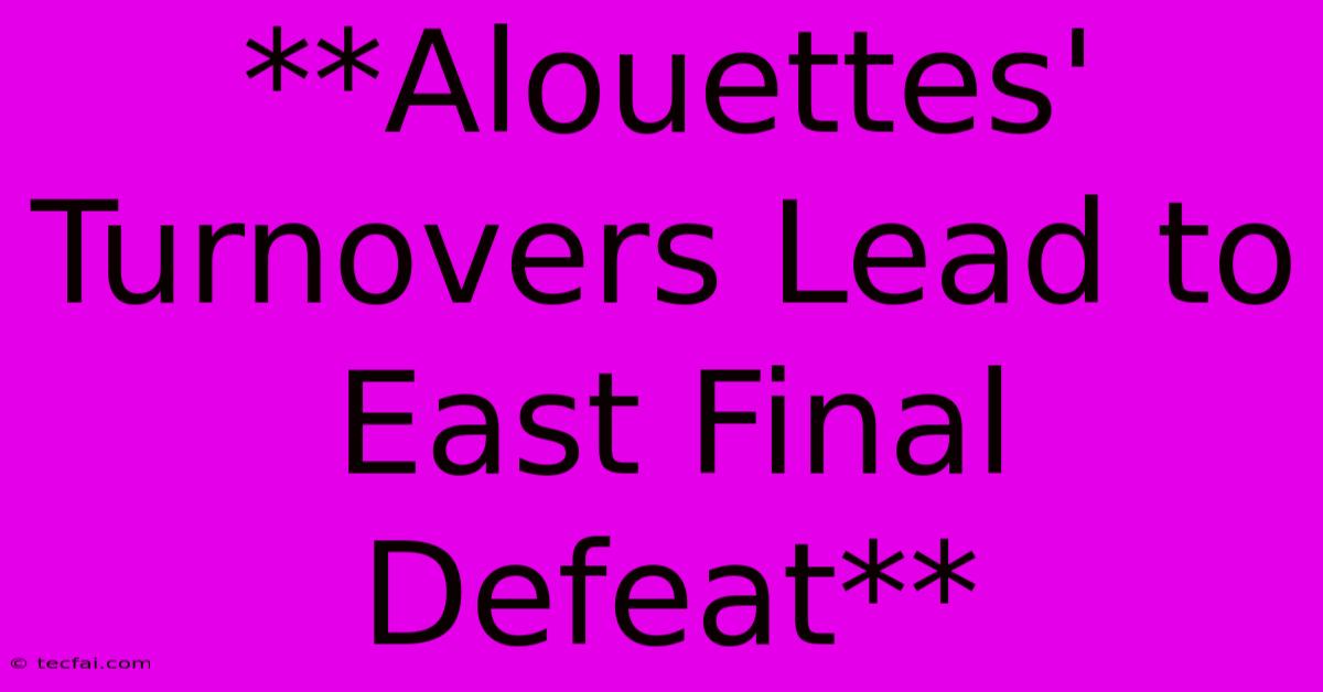 **Alouettes' Turnovers Lead To East Final Defeat** 