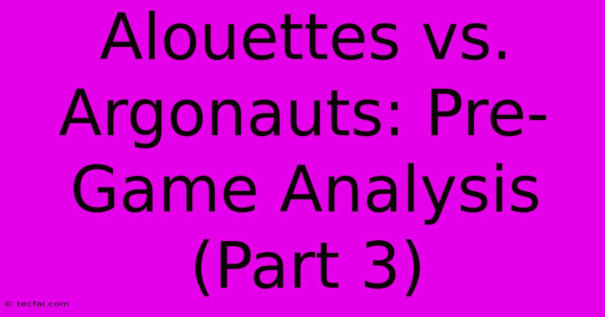 Alouettes Vs. Argonauts: Pre-Game Analysis (Part 3) 