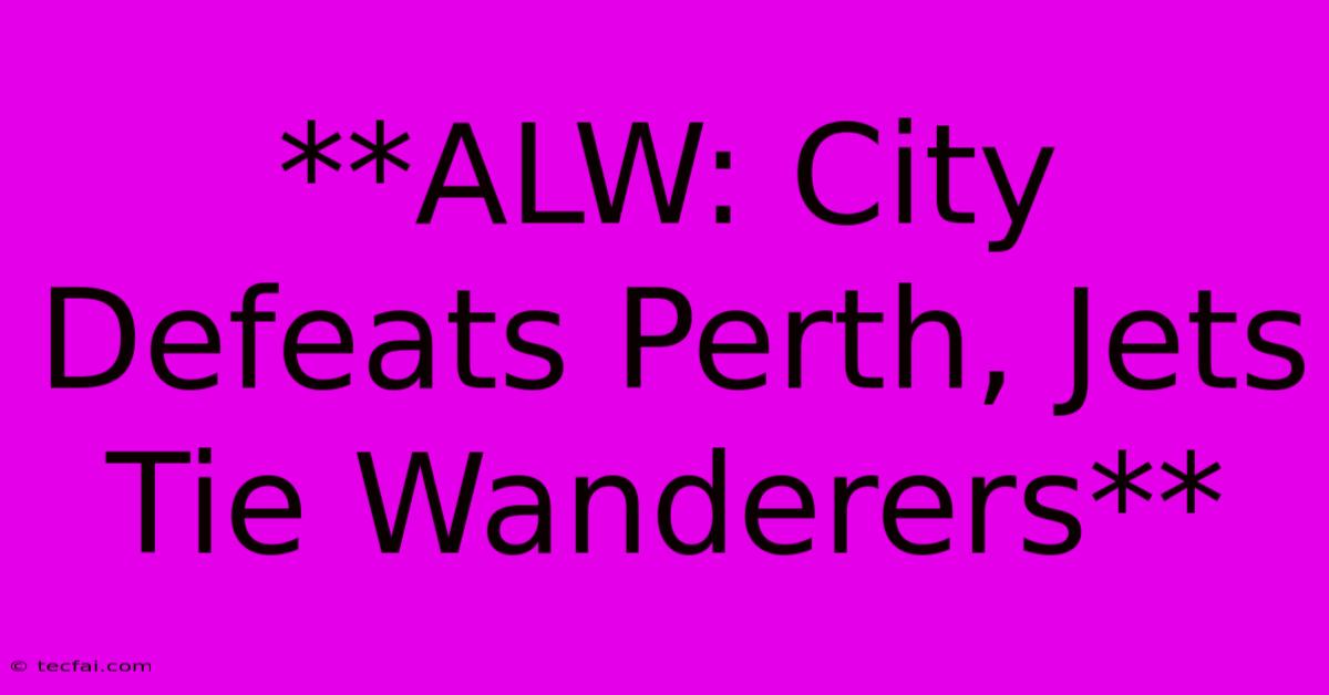 **ALW: City Defeats Perth, Jets Tie Wanderers**