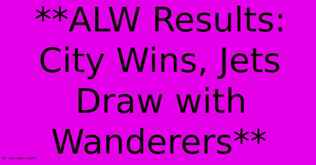 **ALW Results: City Wins, Jets Draw With Wanderers** 