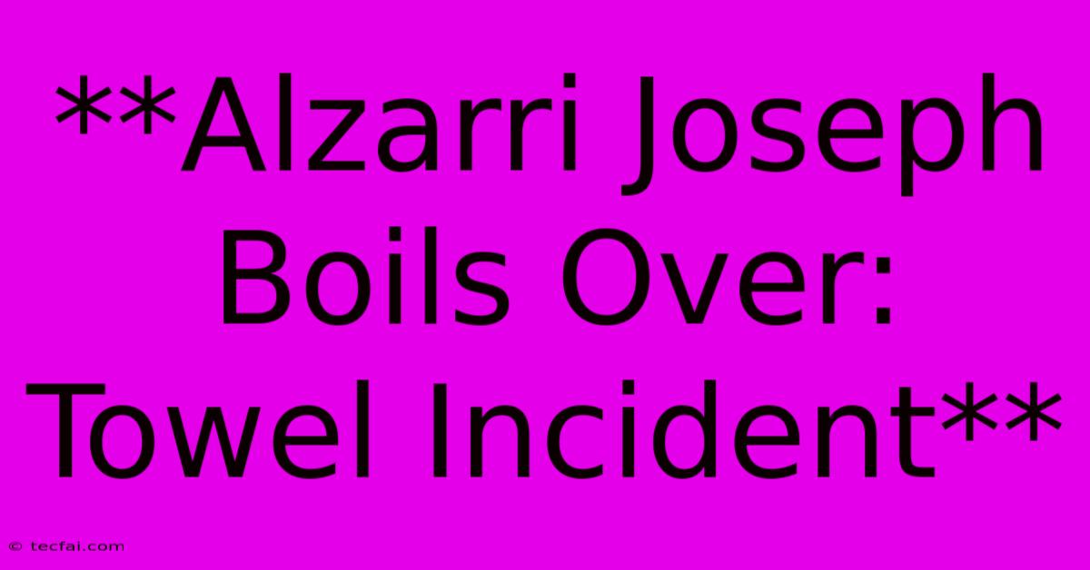 **Alzarri Joseph Boils Over: Towel Incident**