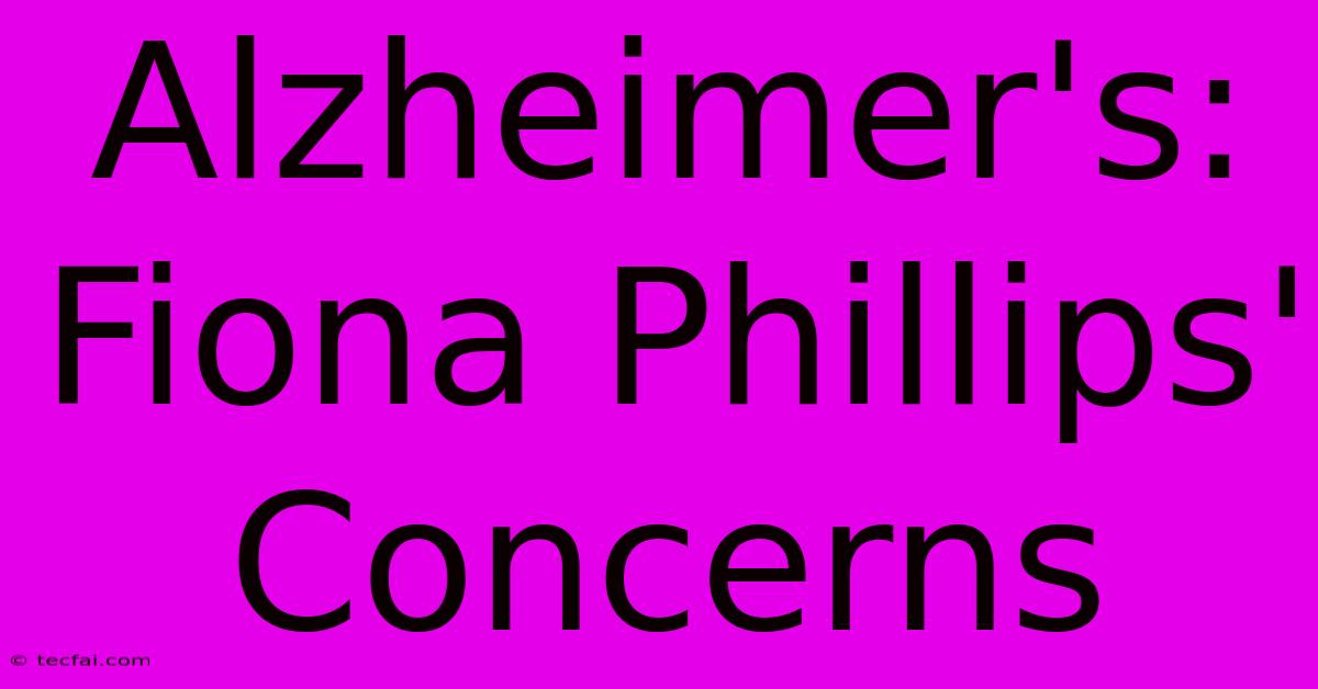 Alzheimer's: Fiona Phillips' Concerns