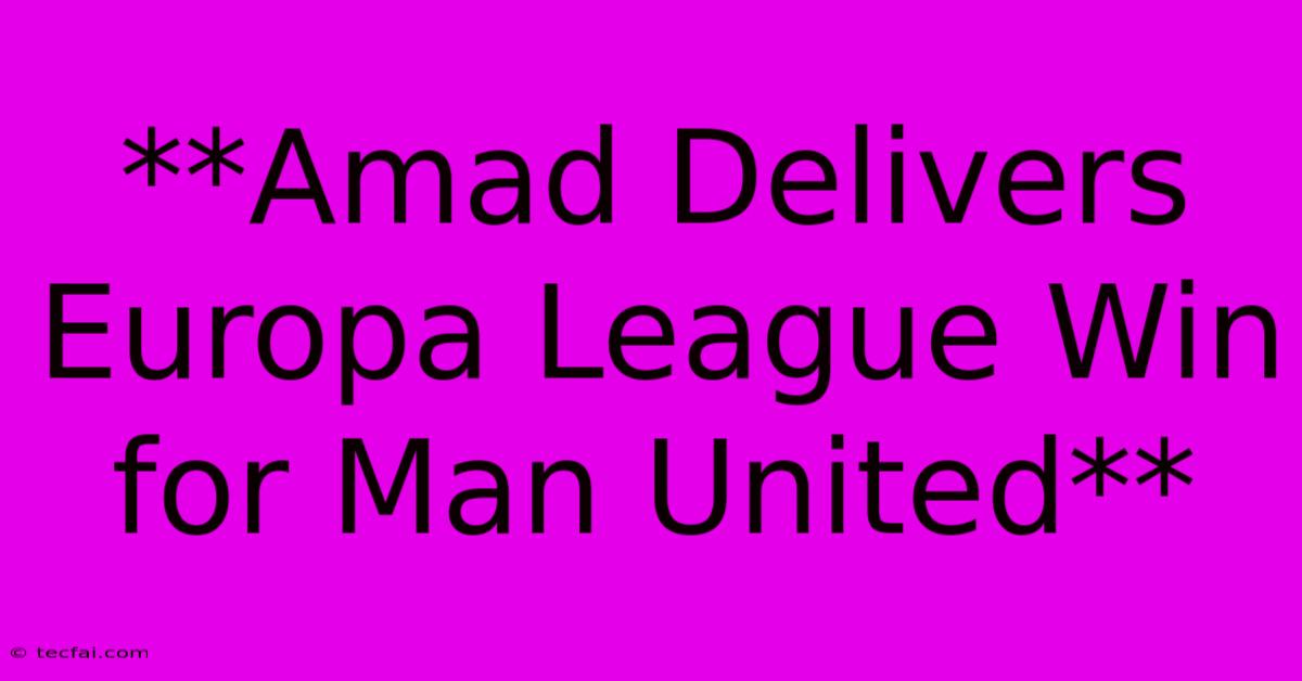 **Amad Delivers Europa League Win For Man United**