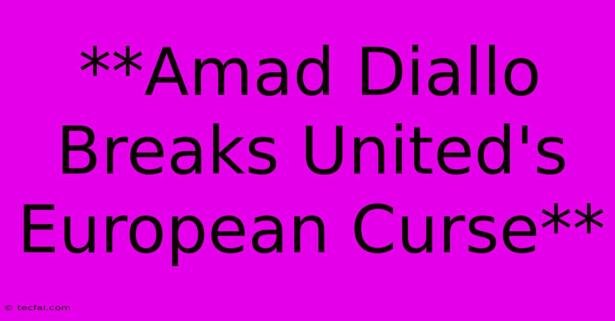 **Amad Diallo Breaks United's European Curse**