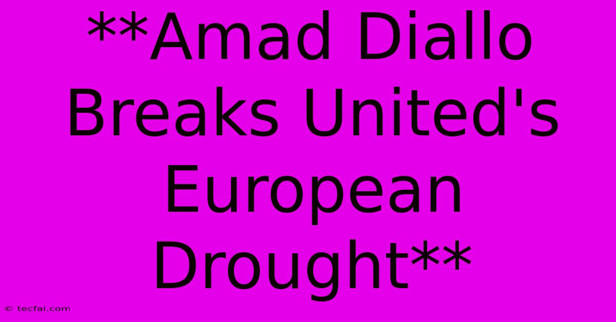 **Amad Diallo Breaks United's European Drought**